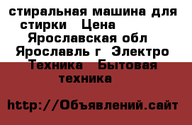 стиральная машина для стирки › Цена ­ 1 000 - Ярославская обл., Ярославль г. Электро-Техника » Бытовая техника   